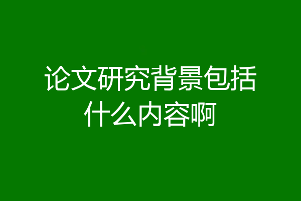 论文研究背景包括什么内容啊