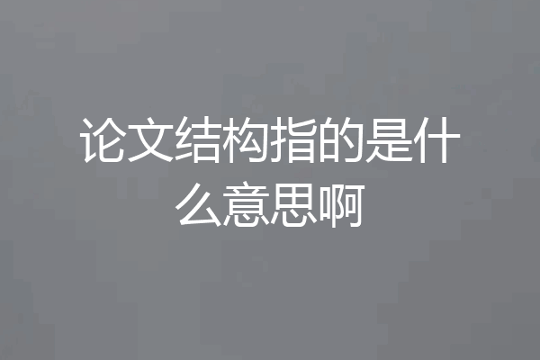 论文结构指的是什么意思啊