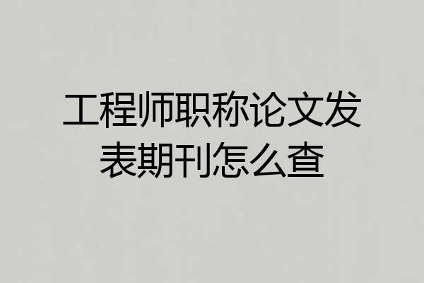 工程师职称论文发表期刊怎么查