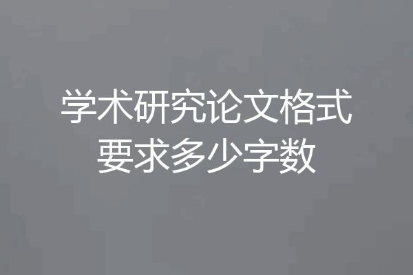 学术研究论文格式要求多少字数