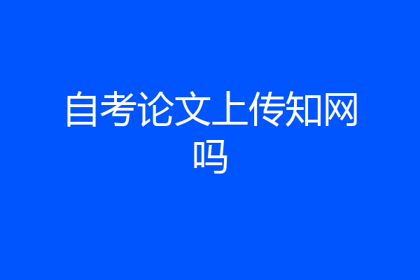 自考论文上传知网吗