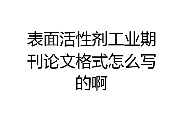 表面活性剂工业期刊论文格式怎么写的啊