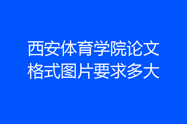 西安体育学院论文格式图片要求多大