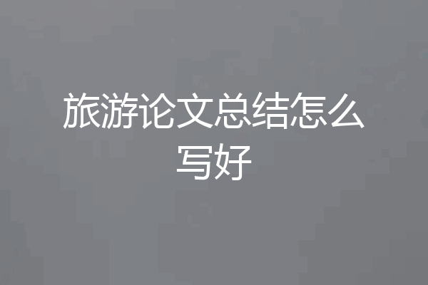 旅游论文总结怎么写好