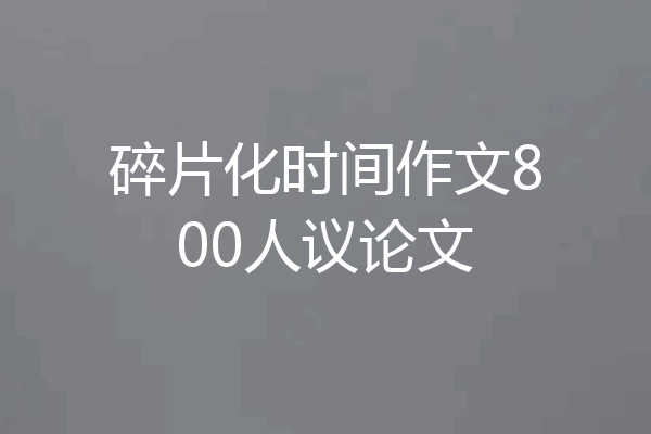 碎片化时间作文800人议论文