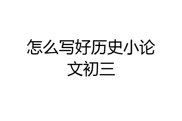 怎么写好历史小论文初三