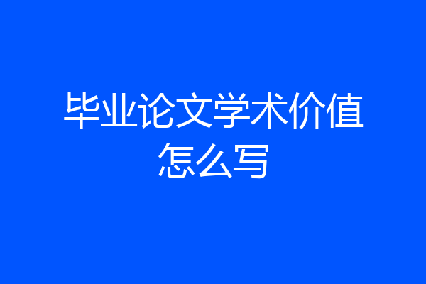 毕业论文学术价值怎么写