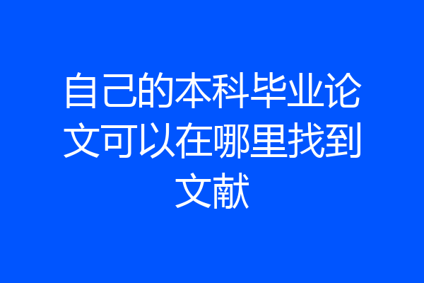 自己的本科毕业论文可以在哪里找到文献
