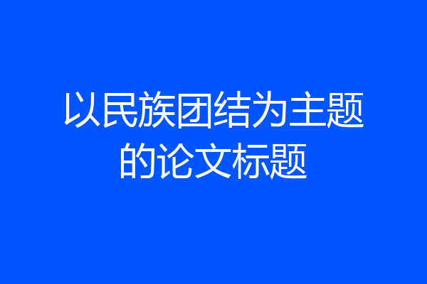 以民族团结为主题的论文标题