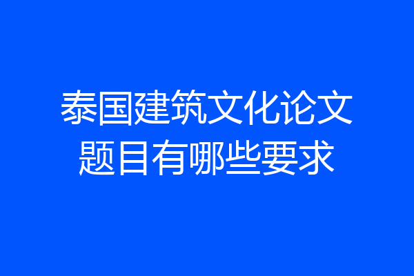 泰国建筑文化论文题目有哪些要求
