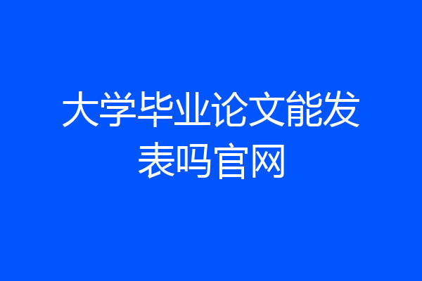 大学毕业论文能发表吗官网