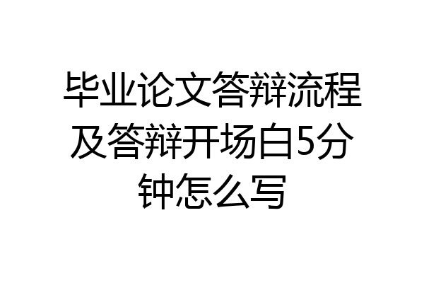 毕业论文答辩流程及答辩开场白5分钟怎么写