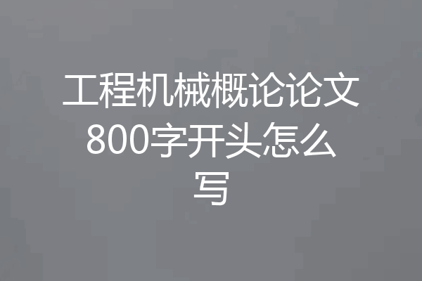 工程机械概论论文800字开头怎么写