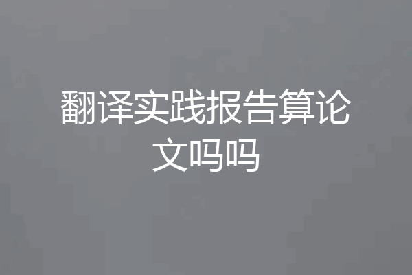 翻译实践报告算论文吗吗