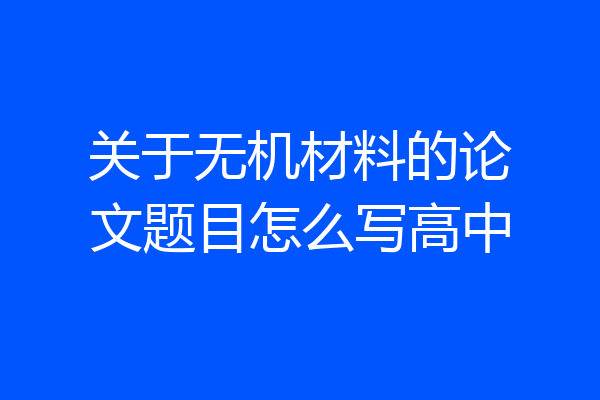 关于无机材料的论文题目怎么写高中