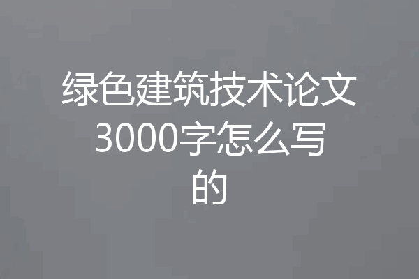 绿色建筑技术论文3000字怎么写的