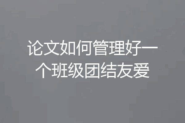 论文如何管理好一个班级团结友爱