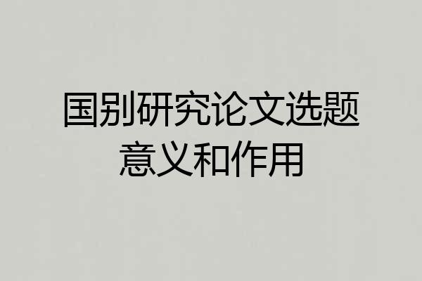 国别研究论文选题意义和作用