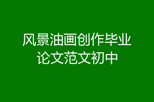 风景油画创作毕业论文范文初中