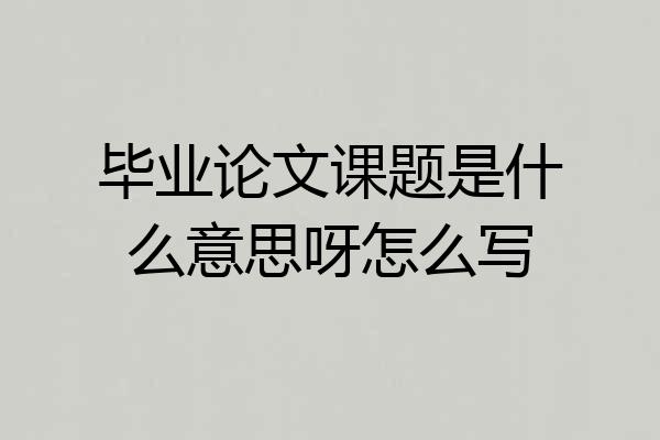 毕业论文课题是什么意思呀怎么写