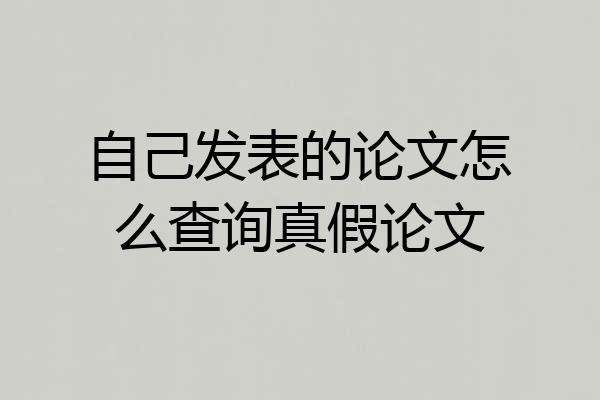 自己发表的论文怎么查询真假论文