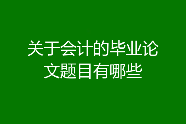 关于会计的毕业论文题目有哪些