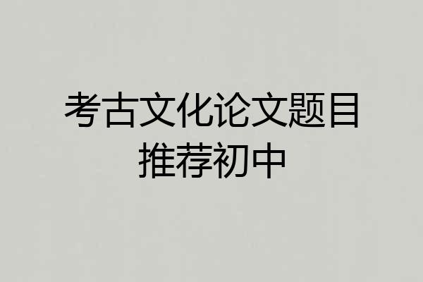 考古文化论文题目推荐初中