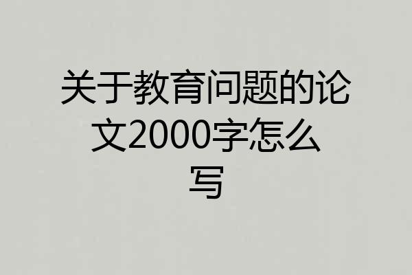 关于教育问题的论文2000字怎么写