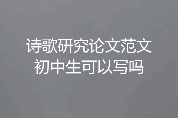 诗歌研究论文范文初中生可以写吗