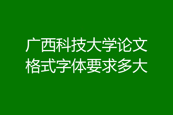 广西科技大学论文格式字体要求多大