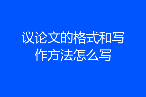 议论文的格式和写作方法怎么写