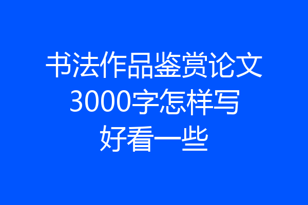 书法作品鉴赏论文3000字怎样写好看一些