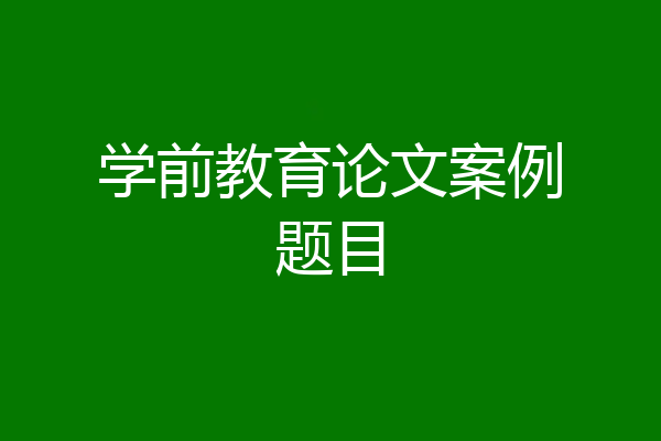 学前教育论文案例题目