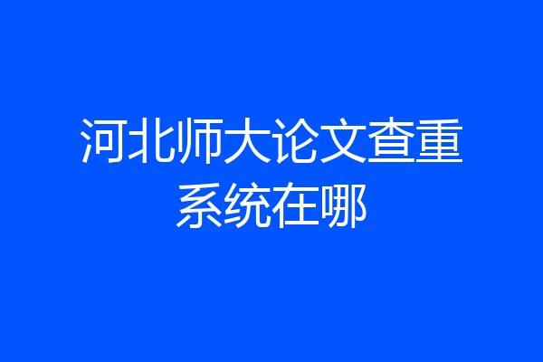 河北师大论文查重系统在哪