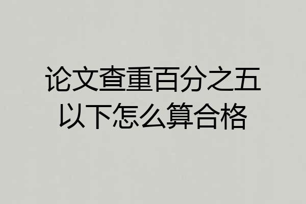 论文查重百分之五以下怎么算合格