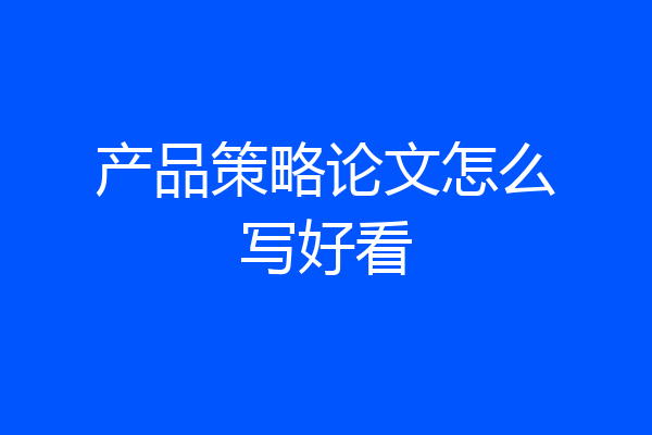 产品策略论文怎么写好看