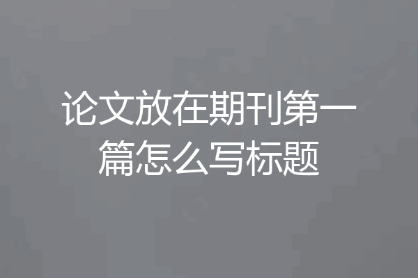 论文放在期刊第一篇怎么写标题