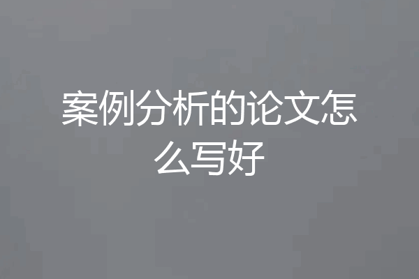 案例分析的论文怎么写好