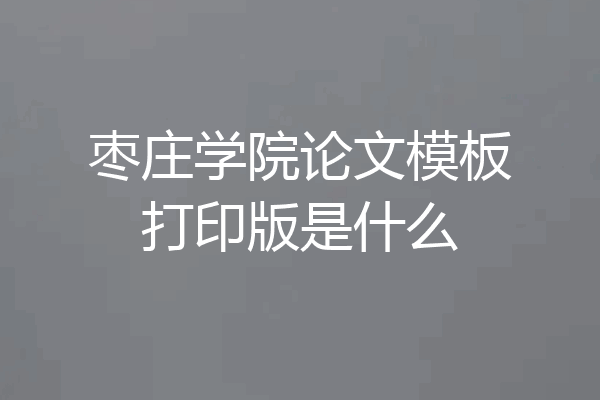枣庄学院论文模板打印版是什么