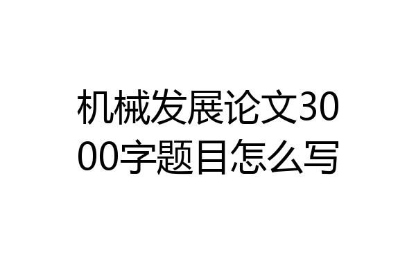 机械发展论文3000字题目怎么写