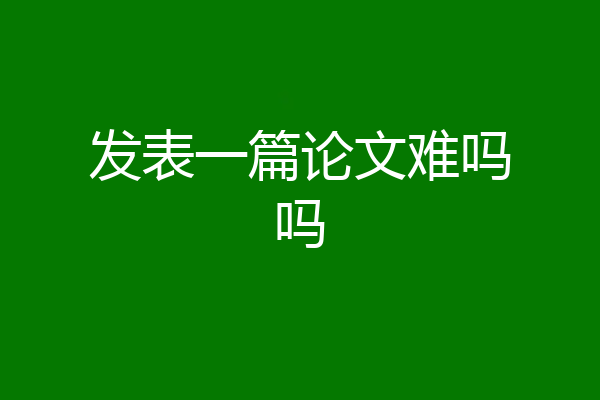 发表一篇论文难吗吗