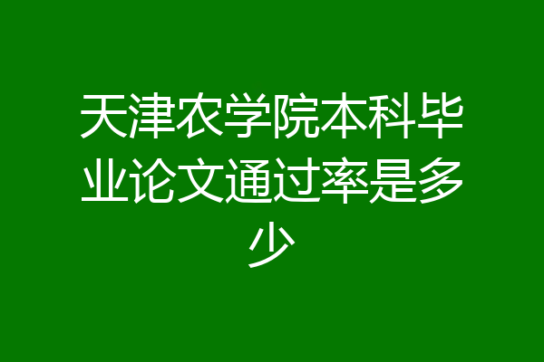 天津农学院本科毕业论文通过率是多少
