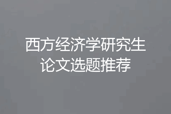 西方经济学研究生论文选题推荐