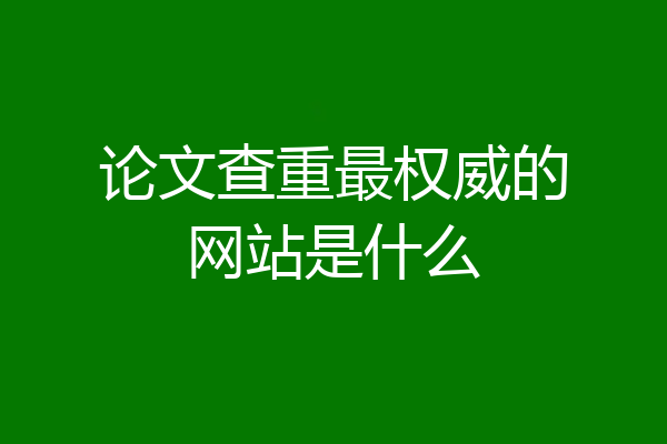 论文查重最权威的网站是什么