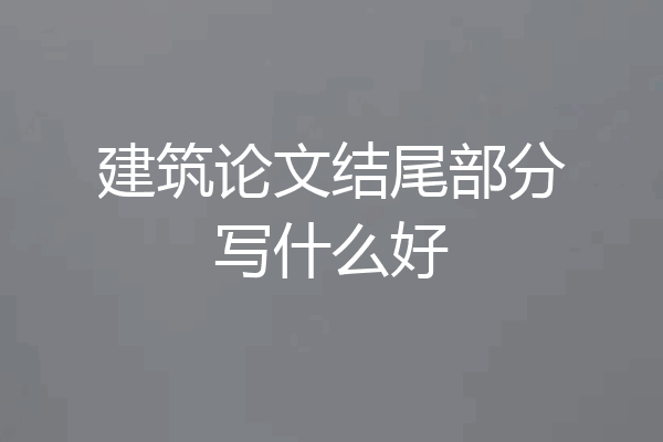 建筑论文结尾部分写什么好