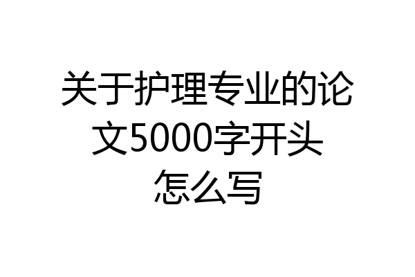 关于护理专业的论文5000字开头怎么写