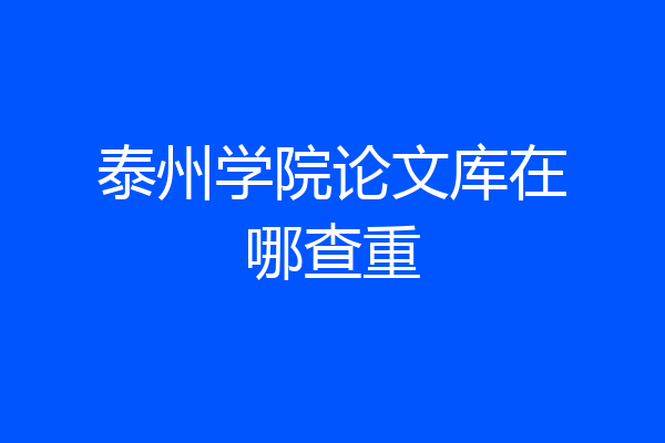 泰州学院论文库在哪查重