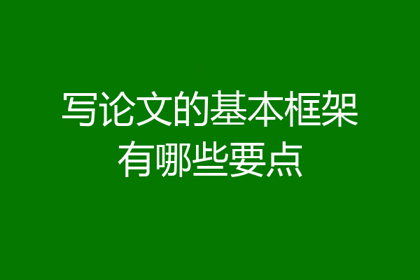 写论文的基本框架有哪些要点