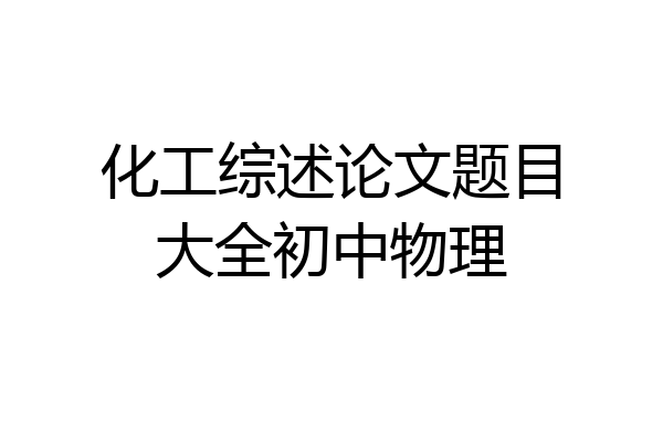 化工综述论文题目大全初中物理