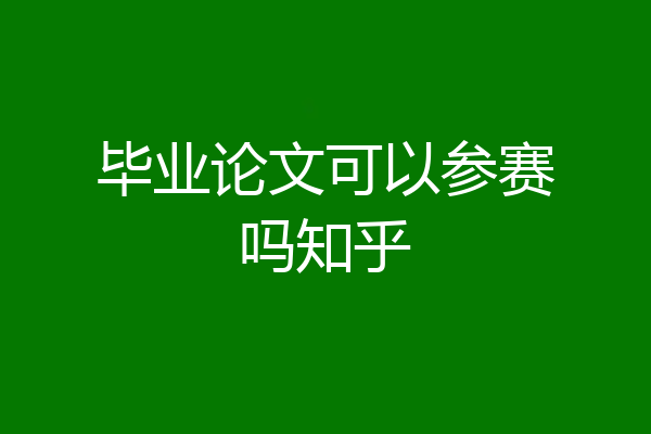 毕业论文可以参赛吗知乎